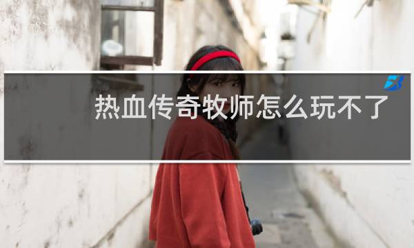 热血传奇牧师怎么玩不了