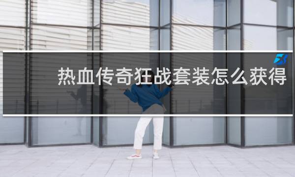 热血传奇狂战套装怎么获得