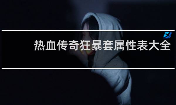热血传奇狂暴套属性表大全
