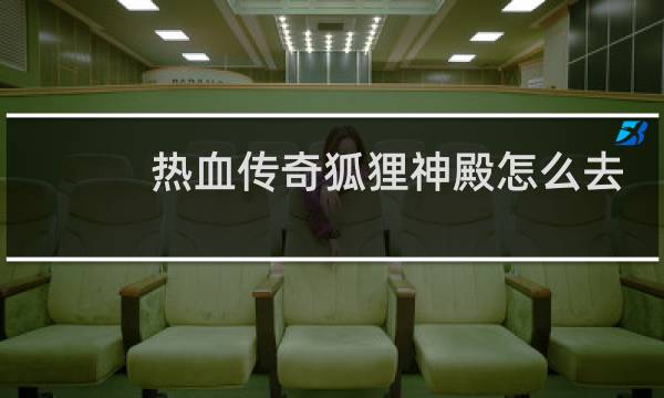 热血传奇狐狸神殿怎么去