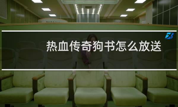 热血传奇狗书怎么放送