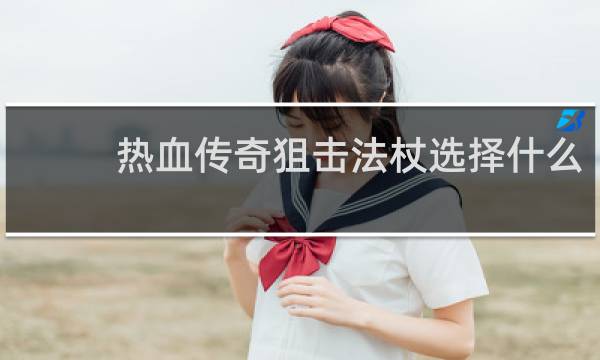热血传奇狙击法杖选择什么