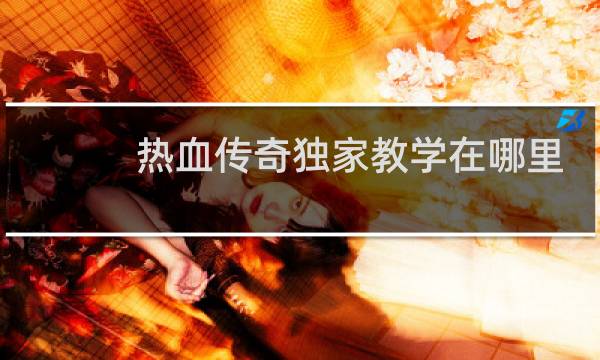热血传奇独家教学在哪里