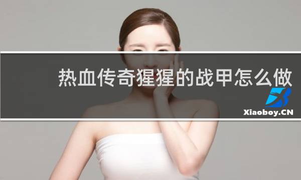 热血传奇猩猩的战甲怎么做