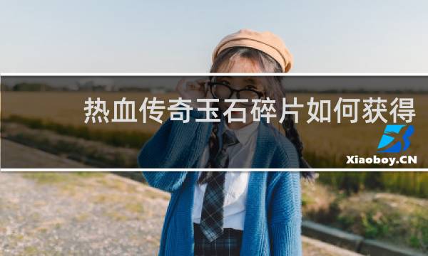 热血传奇玉石碎片如何获得