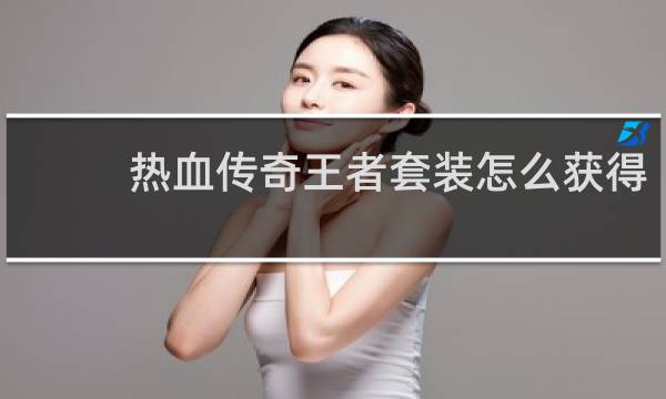 热血传奇王者套装怎么获得