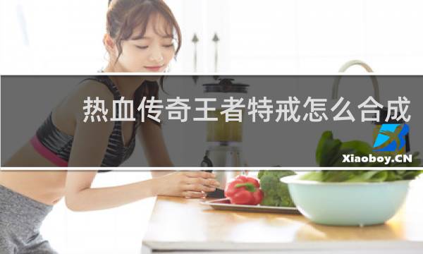 热血传奇王者特戒怎么合成