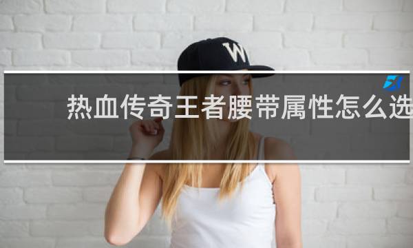 热血传奇王者腰带属性怎么选