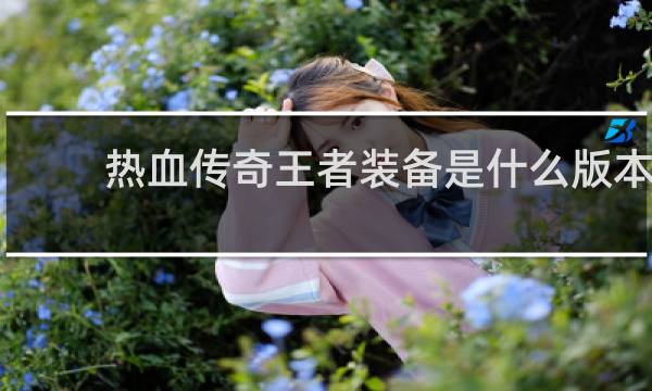 热血传奇王者装备是什么版本