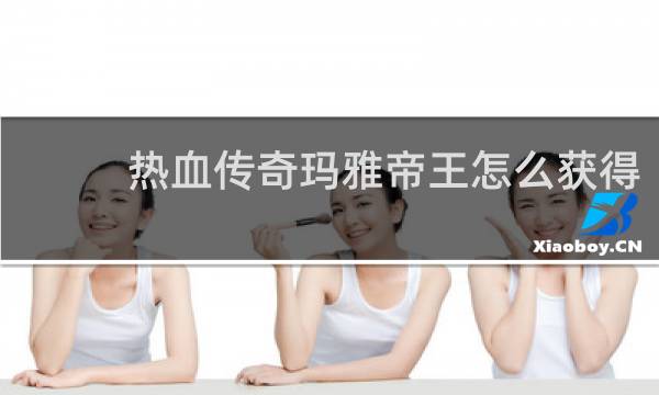 热血传奇玛雅帝王怎么获得
