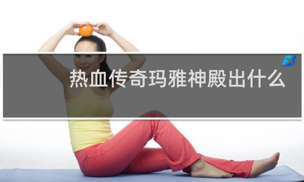 热血传奇玛雅神殿出什么