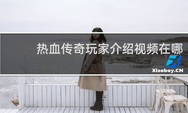 热血传奇玩家介绍视频在哪