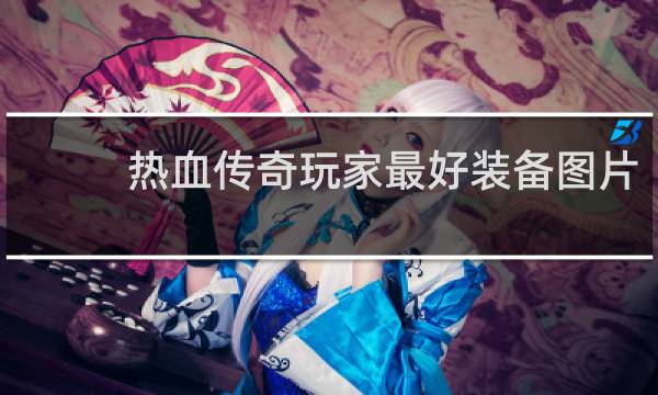 热血传奇玩家最好装备图片