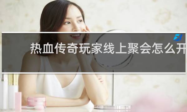 热血传奇玩家线上聚会怎么开