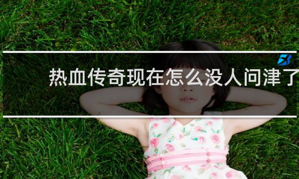 热血传奇现在怎么没人问津了