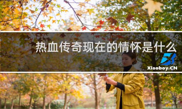 热血传奇现在的情怀是什么