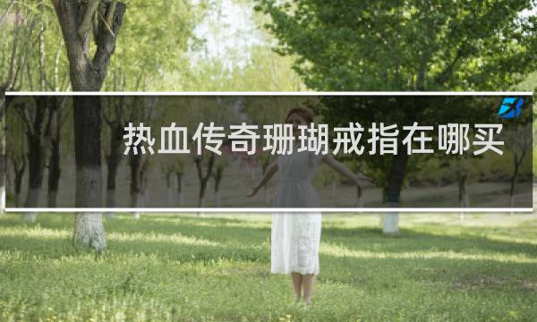 热血传奇珊瑚戒指在哪买