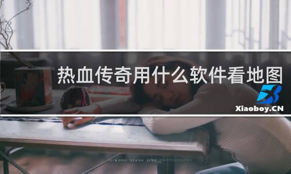 热血传奇用什么软件看地图