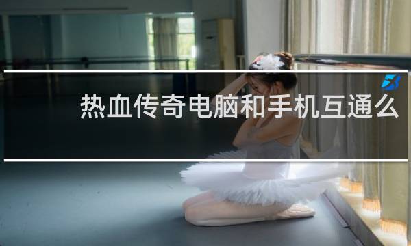 热血传奇电脑和手机互通么