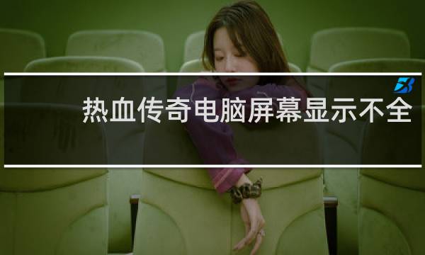 热血传奇电脑屏幕显示不全