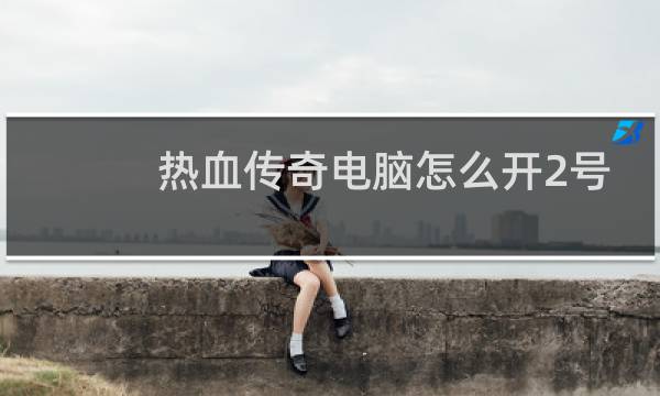 热血传奇电脑怎么开2号