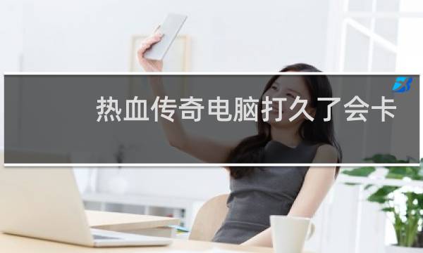 热血传奇电脑打久了会卡