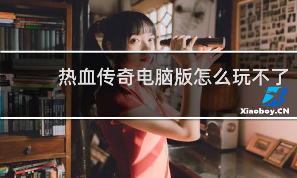 热血传奇电脑版怎么玩不了