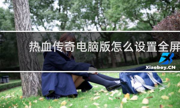 热血传奇电脑版怎么设置全屏