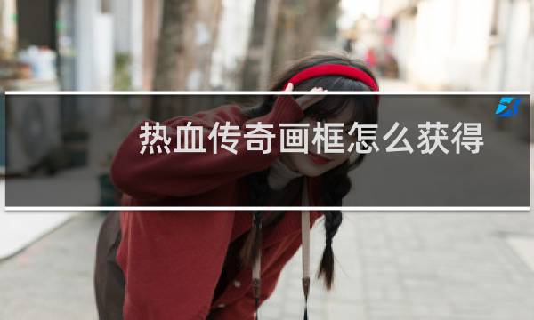 热血传奇画框怎么获得