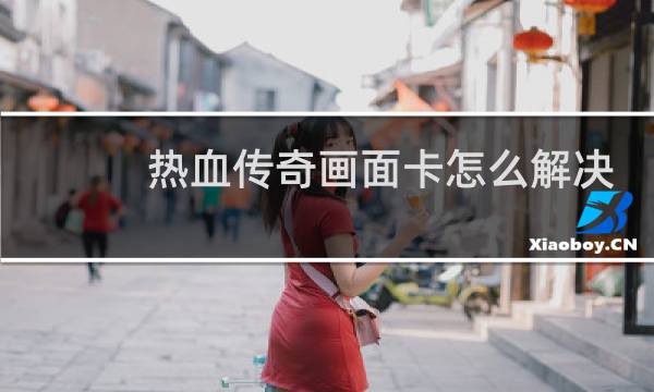 热血传奇画面卡怎么解决