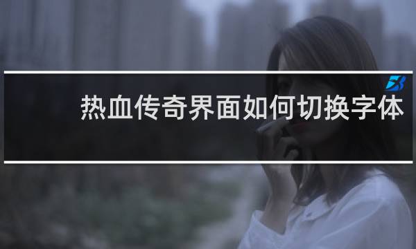 热血传奇界面如何切换字体