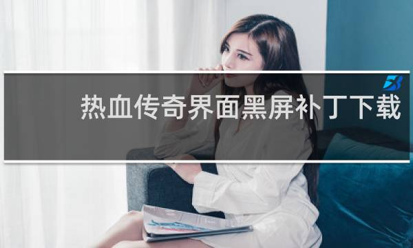 热血传奇界面黑屏补丁下载