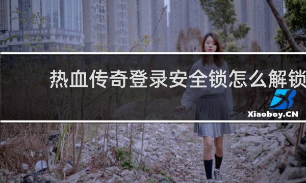 热血传奇登录安全锁怎么解锁