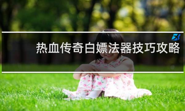 热血传奇白嫖法器技巧攻略