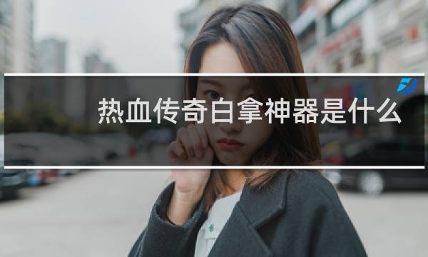 热血传奇白拿神器是什么