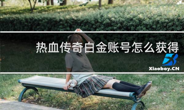 热血传奇白金账号怎么获得