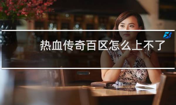 热血传奇百区怎么上不了