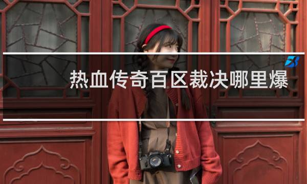 热血传奇百区裁决哪里爆