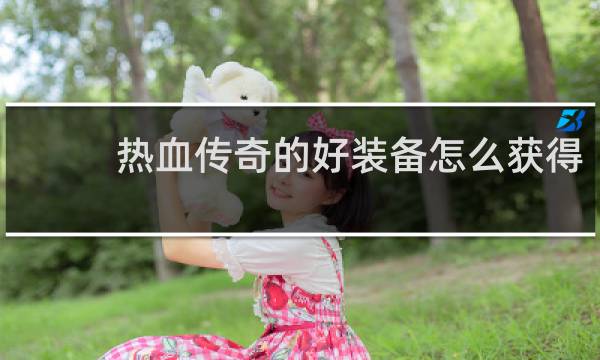 热血传奇的好装备怎么获得