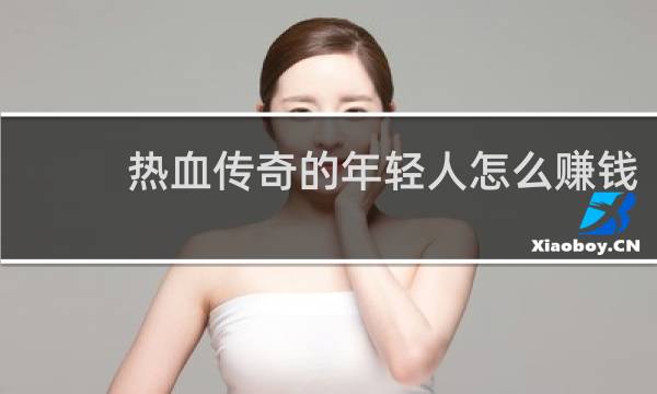 热血传奇的年轻人怎么赚钱