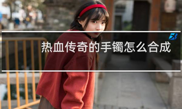 热血传奇的手镯怎么合成