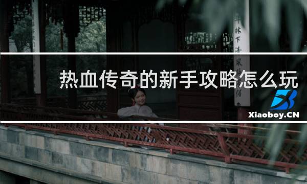 热血传奇的新手攻略怎么玩