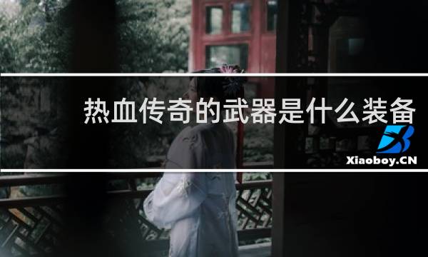 热血传奇的武器是什么装备
