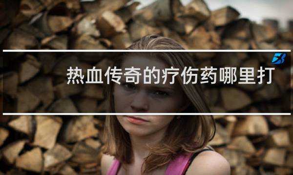 热血传奇的疗伤药哪里打