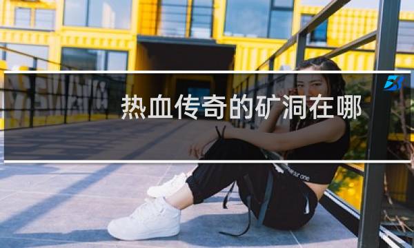 热血传奇的矿洞在哪