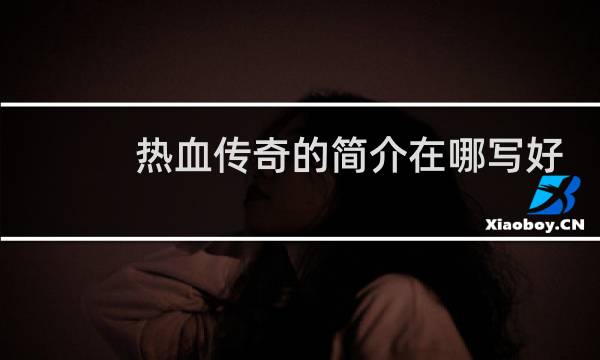 热血传奇的简介在哪写好