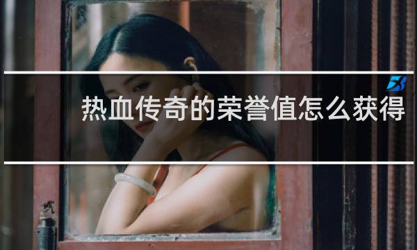 热血传奇的荣誉值怎么获得