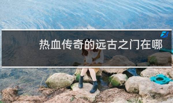 热血传奇的远古之门在哪