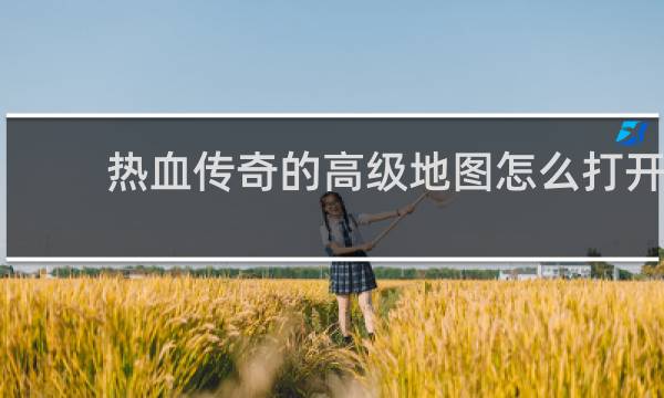 热血传奇的高级地图怎么打开