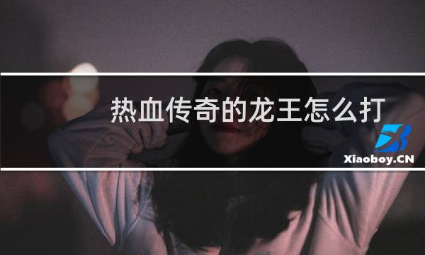 热血传奇的龙王怎么打